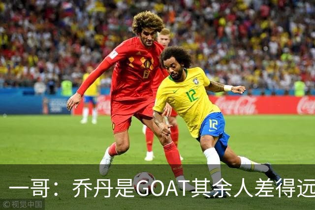 一哥：乔丹是GOAT其余人差得远 第二我选科比因詹姆斯跳投不稳
